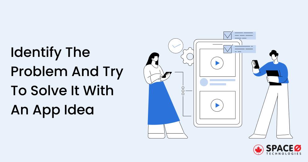 Identify The Problem And Try To Solve It With An App Idea